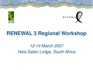 RENEWAL 3 Regional Workshop 12-14 March 2007 Heia Safari Lodge, South Africa