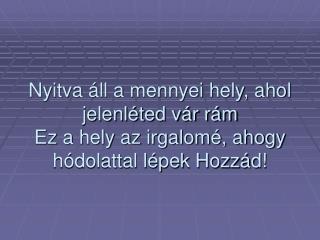 nyitva ll a mennyei hely ahol jelenl ted v r r m ez a hely az irgalom ahogy h dolattal l pek hozz d