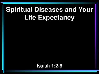 Spiritual Diseases and Your Life Expectancy Isaiah 1:2-6