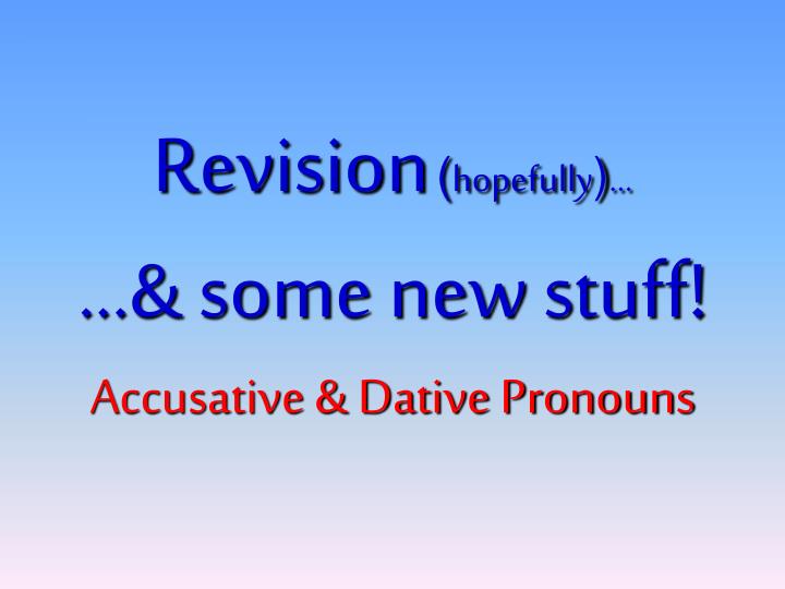revision hopefully some new stuff accusative dative pronouns