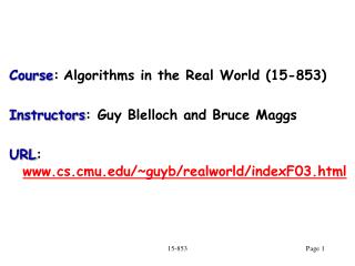 Course : Algorithms in the Real World (15-853) Instructors : Guy Blelloch and Bruce Maggs