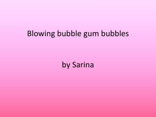 Blowing bubble gum bubbles by Sarina