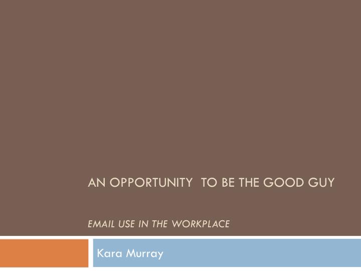 an opportunity to be the good guy email use in the workplace