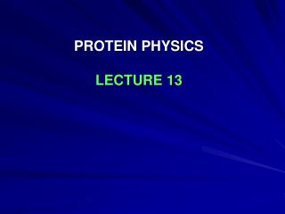 PROTEIN PHYSICS LECTURE 13