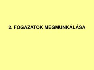 2. FOGAZATOK MEGMUNKÁLÁSA