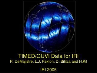TIMED/GUVI Data for IRI R. DeMajistre, L.J. Paxton, D. Bilitza and H.Kil