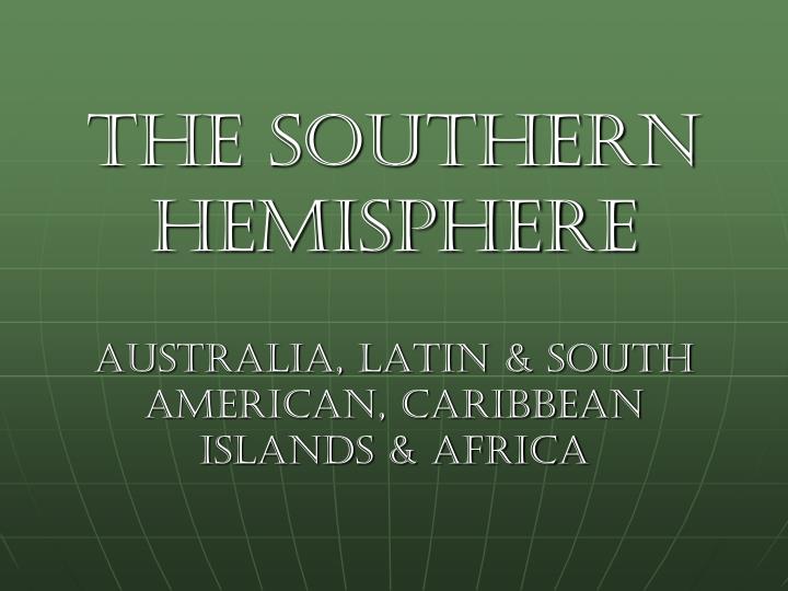 the southern hemisphere australia latin south american caribbean islands africa
