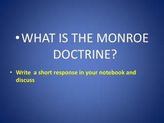 WHAT IS THE MONROE DOCTRINE? Write a short response in your notebook and discuss