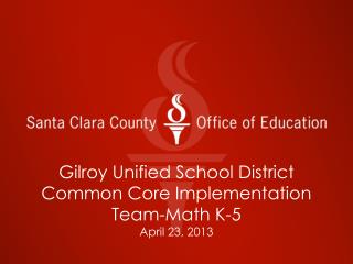 Gilroy Unified School District Common Core Implementation Team-Math K-5 April 23, 2013