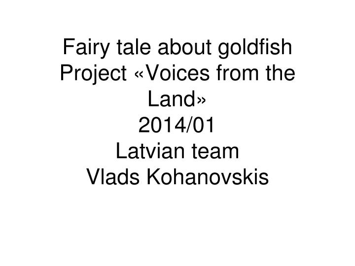 fairy tale about goldfish project voices from the land 2014 01 latvian team vlads kohanovskis