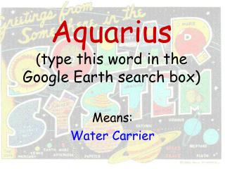 Aquarius ( type this word in the Google Earth search box)
