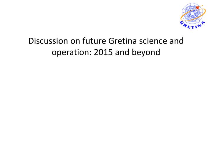 discussion on future gretina science and operation 2015 and beyond