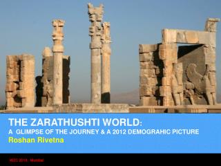 THE ZARATHUSHTI WORLD : A GLIMPSE OF THE JOURNEY &amp; A 2012 DEMOGRAHIC PICTURE Roshan Rivetna