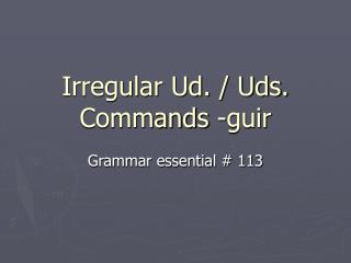 Irregular Ud. / Uds. Commands -guir