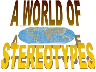 A WORLD OF STEREOTYPES