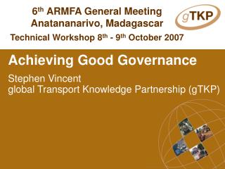 Achieving Good Governance Stephen Vincent global Transport Knowledge Partnership (gTKP)