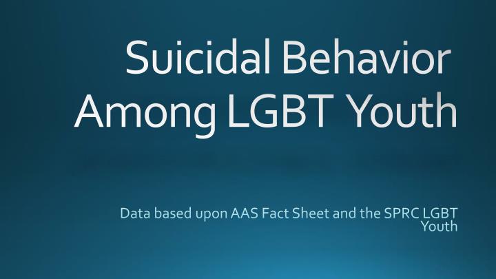 data based upon aas fact sheet and the sprc lgbt youth