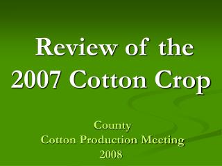 Review of the 2007 Cotton Crop County Cotton Production Meeting 2008