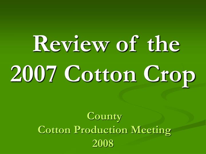 review of the 2007 cotton crop county cotton production meeting 2008