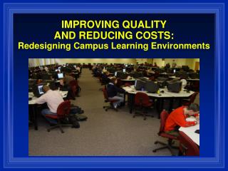 IMPROVING QUALITY AND REDUCING COSTS: Redesigning Campus Learning Environments