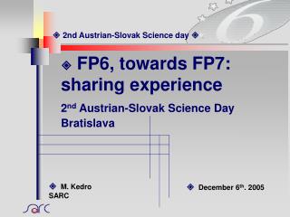  FP6 , towards FP7: sharing experience 2 nd Austrian-Slovak Science Day Bratislava
