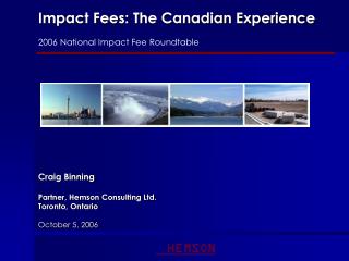 Impact Fees: The Canadian Experience 2006 National Impact Fee Roundtable Craig Binning