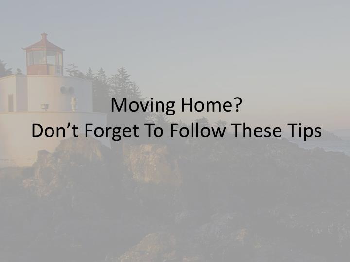 moving home don t forget to follow these tips