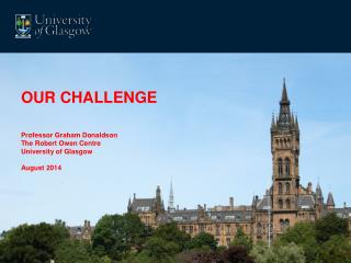OUR CHALLENGE Professor Graham Donaldson The Robert Owen Centre University of Glasgow August 2014