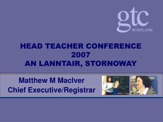 HEAD TEACHER CONFERENCE 2007 AN LANNTAIR, STORNOWAY