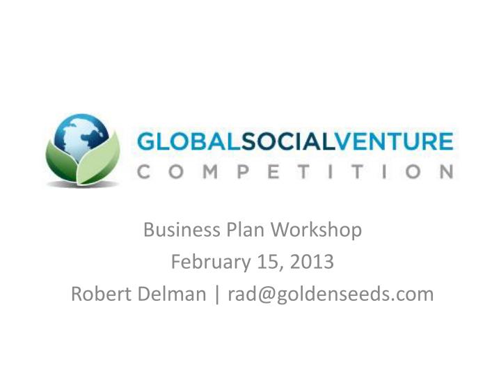 business plan workshop february 15 2013 robert delman rad@goldenseeds com