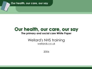 Our health, our care, our say The primary and social care White Paper Wellard's NHS training