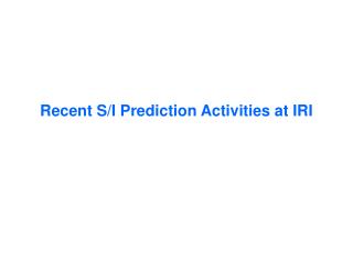 Recent S/I Prediction Activities at IRI