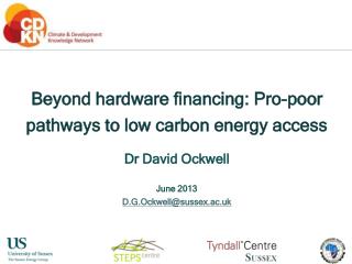 Beyond hardware financing: Pro-poor pathways to low carbon energy access Dr David Ockwell