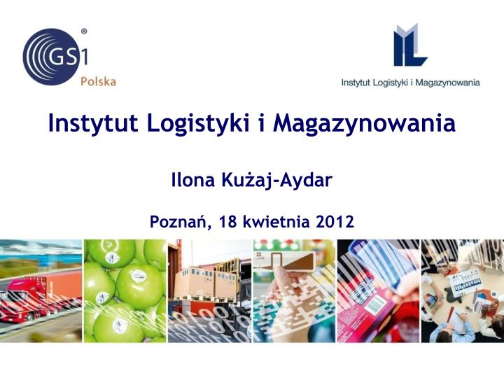 instytut logistyki i magazynowania ilona ku aj aydar pozna 18 kwietnia 2012