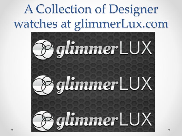 a collection of designer watches at glimmerlux com