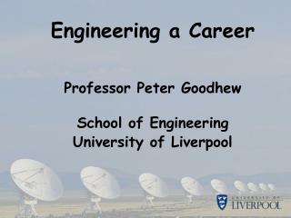 Engineering a Career Professor Peter Goodhew School of Engineering University of Liverpool