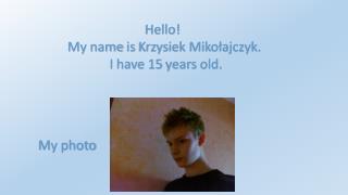 Hello! My name is Krzysiek Miko?ajczyk. I have 15 years old .