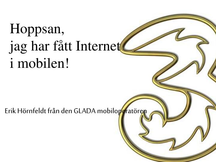 hoppsan jag har f tt internet i mobilen