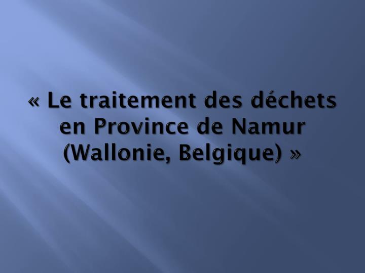 le traitement des d chets en province de namur wallonie belgique