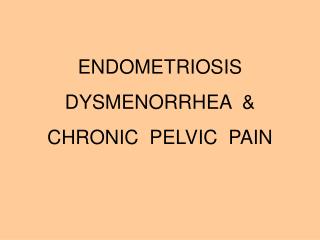 ENDOMETRIOSIS DYSMENORRHEA &amp; CHRONIC PELVIC PAIN