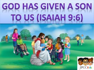 God Has given a son to us (Isaiah 9:6)