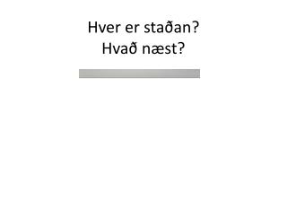 Hver er staðan? Hvað næst?