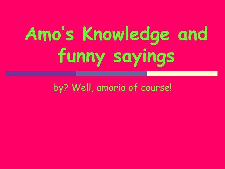 amo s knowledge and funny sayings