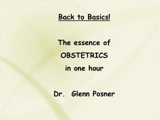 Back to Basics! The essence of OBSTETRICS in one hour Dr. Glenn Posner