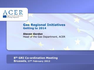 Gas Regional Initiatives Getting to 2014 Steven Gordon Head of the Gas Department, ACER