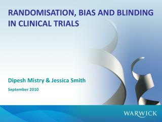 RANDOMISATION, BIAS AND BLINDING IN CLINICAL TRIALS Dipesh Mistry &amp; Jessica Smith September 2010