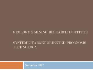 GEOLOGY &amp; MINING RESEARCH INSTITUTE Systemic Target Oriented Prognosis Technology