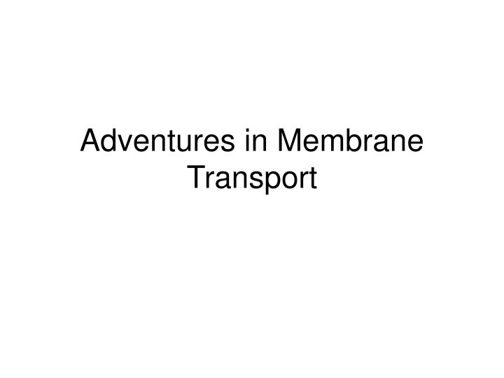 adventures in membrane transport