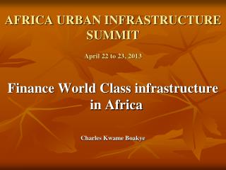 AFRICA URBAN INFRASTRUCTURE SUMMIT April 22 to 23 , 2013