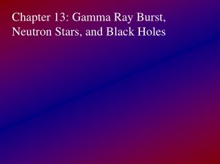 Chapter 13: Gamma Ray Burst, Neutron Stars, and Black Holes